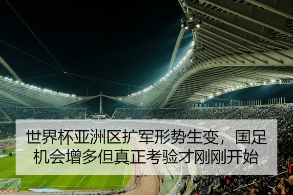 世界杯亚洲区扩军形势生变，国足机会增多但真正考验才刚刚开始 - feifanyule
